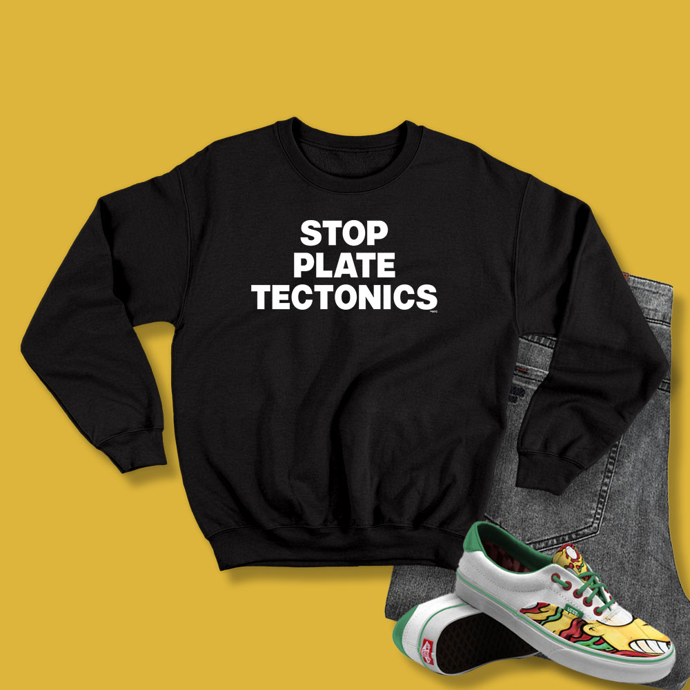 Stop Plate Tectonics Sweatshirt