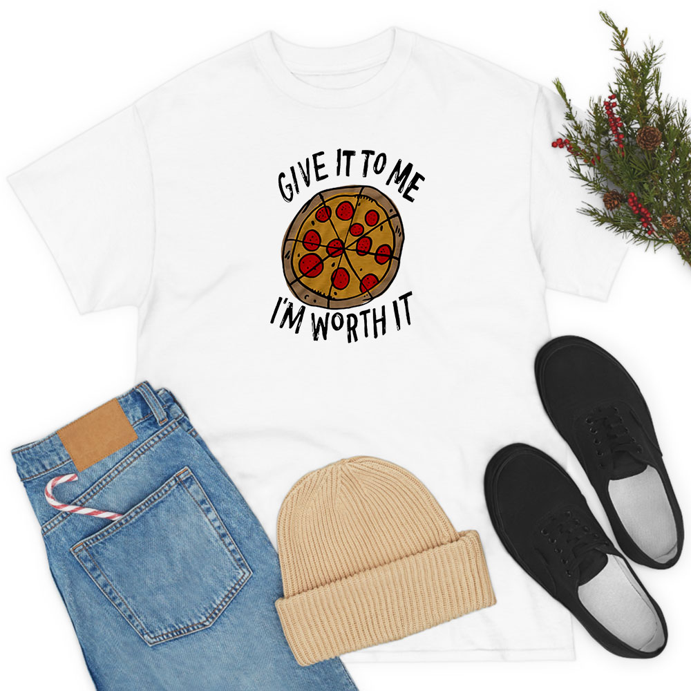 Give it to me I'm Worth it (Pizza) T Shirt