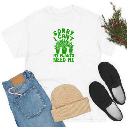 Sorry I Can't My Plants Need Me1 T Shirt